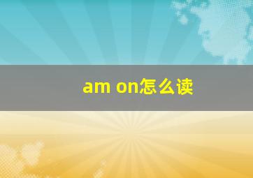 am on怎么读